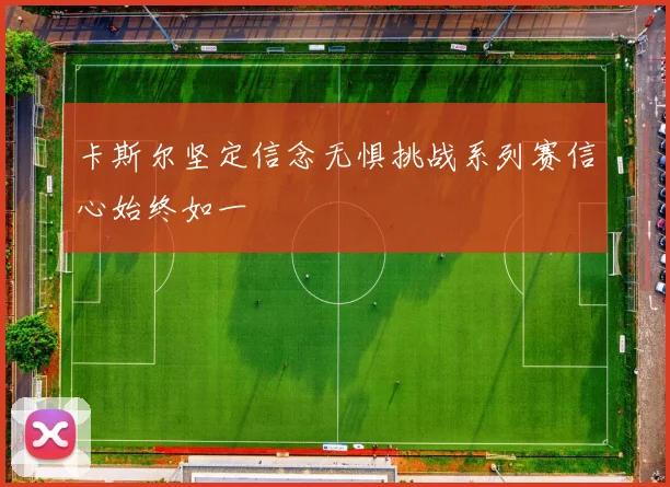 卡斯尔坚定信念无惧挑战系列赛信心始终如一