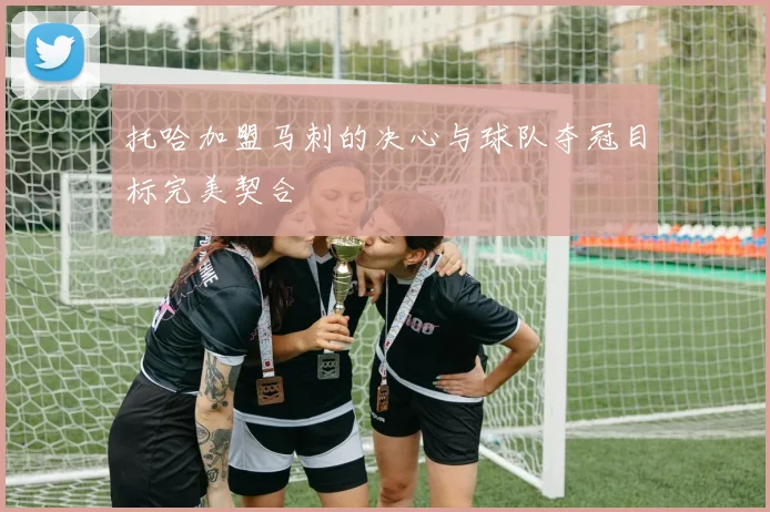 托哈加盟马刺的决心与球队夺冠目标完美契合