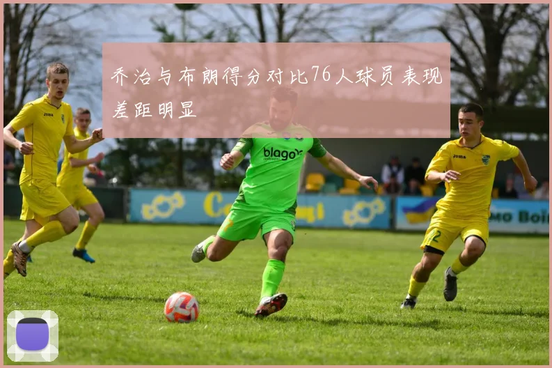 乔治与布朗得分对比76人球员表现差距明显