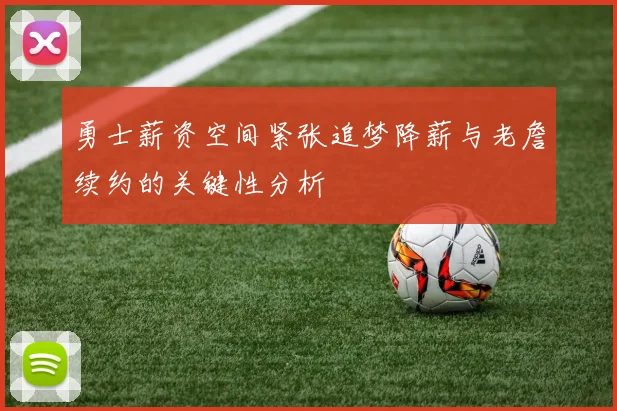 勇士薪资空间紧张追梦降薪与老詹续约的关键性分析